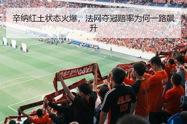 辛纳红土状态火爆，法网夺冠赔率为何一路飙升